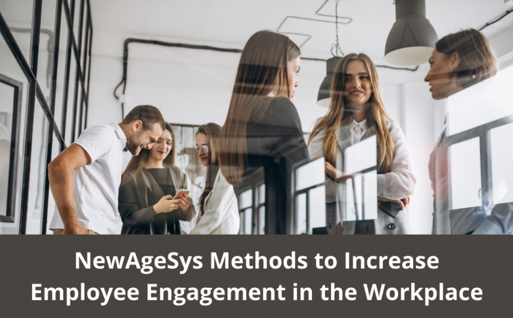  NewAgeSys Methods to Increase Employee Engagement in the Workplace
